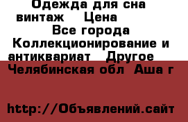 Одежда для сна (винтаж) › Цена ­ 1 200 - Все города Коллекционирование и антиквариат » Другое   . Челябинская обл.,Аша г.